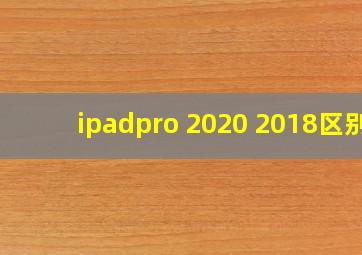 ipadpro 2020 2018区别